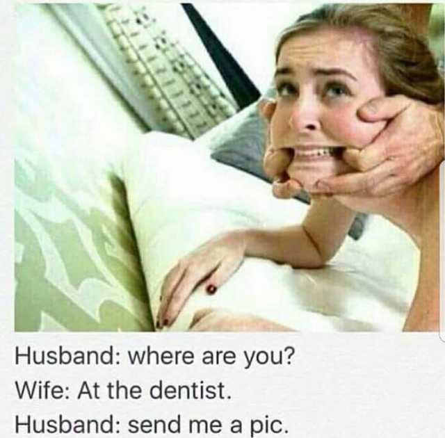 husband-where-are-you-wife-at-the-dentist-husband-send-me-a-pic-Dvt3z.jpg