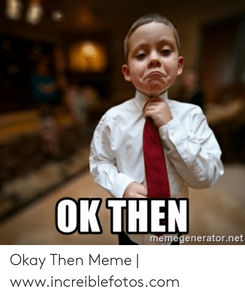 okthen-emegenerator-net-okay-then-meme-www-increiblefotos-com-50148266.png